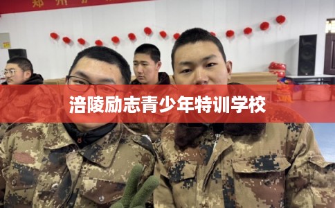 涪陵励志青少年特训学校 涪陵励志青少年特训学校