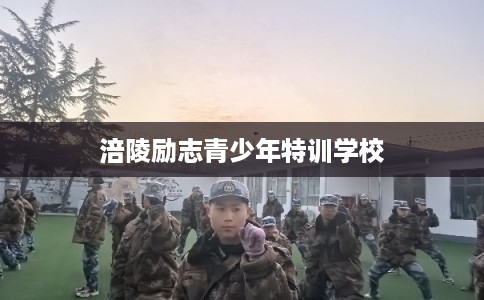 涪陵励志青少年特训学校