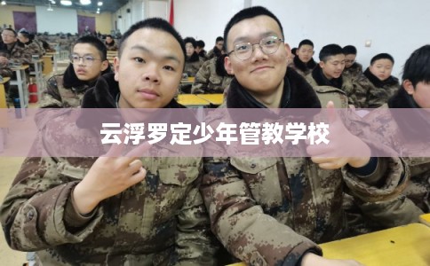 云浮罗定少年管教学校