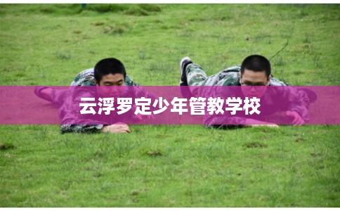 云浮罗定少年管教学校