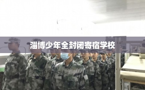 淄博少年全封闭寄宿学校