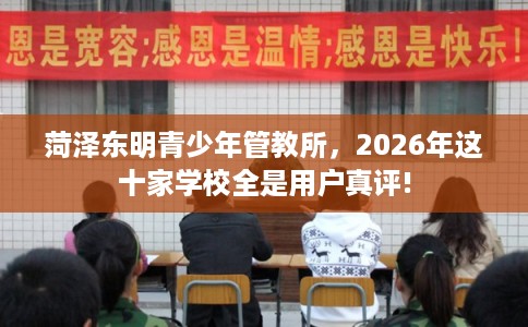 菏泽东明青少年管教所，2026年这十家学校全是用户真评!
