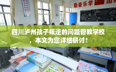 四川泸州孩子叛逆的问题管教学校,本文为您详细研讨! 四川泸州孩子叛逆的问题管教学校,本文为您详细研讨!