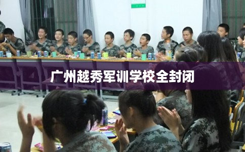 广州越秀军训学校全封闭