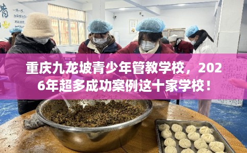 重庆九龙坡青少年管教学校,2026年超多成功案例这十家学校! 重庆九龙坡青少年管教学校,2026年超多成功案例这十家学校!