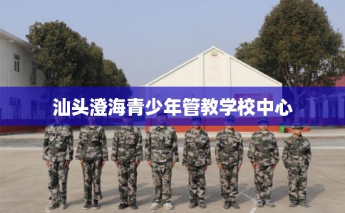 汕头澄海青少年管教学校中心