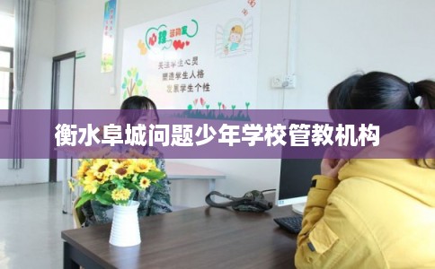 衡水阜城问题少年学校管教机构