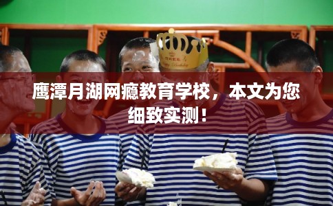 鹰潭月湖网瘾教育学校,本文为您细致实测! 鹰潭月湖网瘾教育学校,本文为您细致实测!