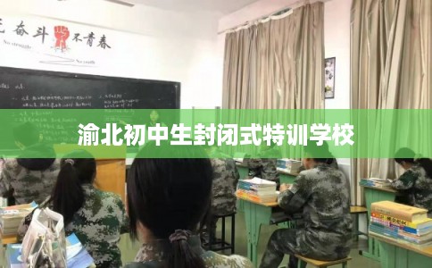 渝北初中生封闭式特训学校
