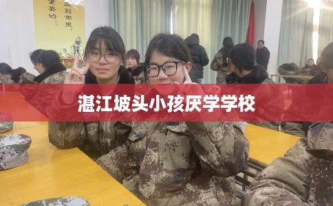 湛江坡头小孩厌学学校 湛江坡头小孩厌学学校