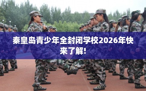 秦皇岛青少年全封闭学校2026年快来了解!
