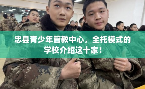 忠县青少年管教中心，全托模式的学校介绍这十家！