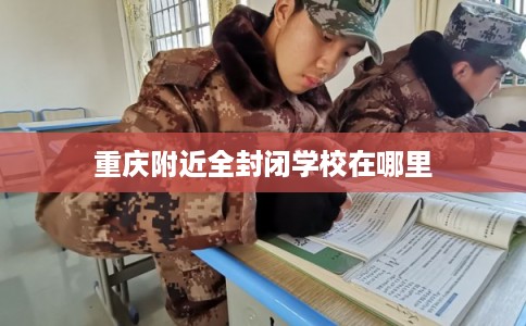 重庆附近全封闭学校在哪里