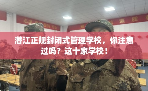 潜江正规封闭式管理学校,你注意过吗?这十家学校! 潜江正规封闭式管理学校,你注意过吗?这十家学校!