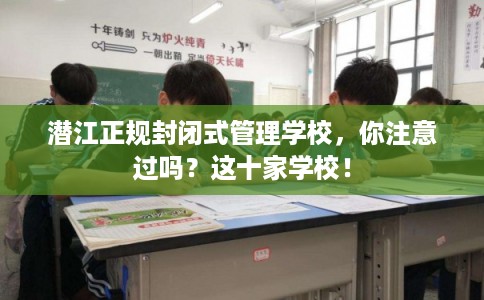 潜江正规封闭式管理学校,你注意过吗?这十家学校! 潜江正规封闭式管理学校,你注意过吗?这十家学校!