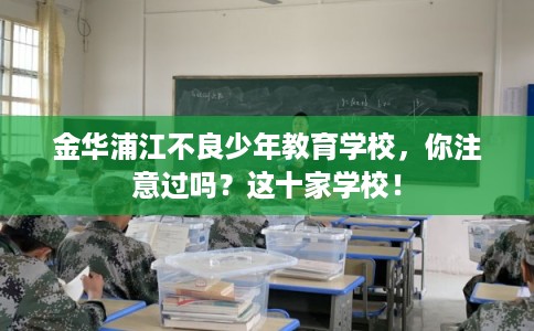 金华浦江不良少年教育学校，你注意过吗？这十家学校！