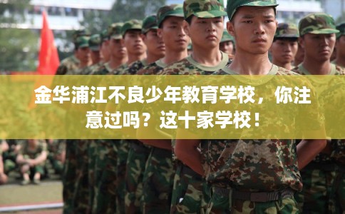 金华浦江不良少年教育学校，你注意过吗？这十家学校！