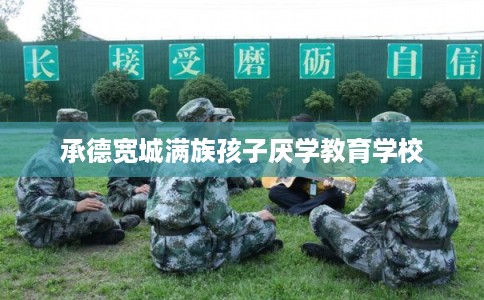 承德宽城满族孩子厌学教育学校