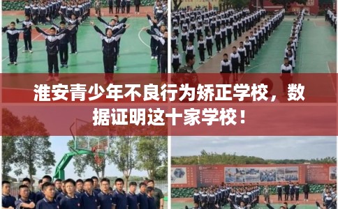淮安青少年不良行为矫正学校，数据证明这十家学校！