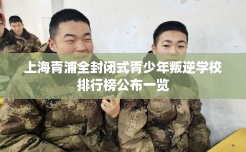 上海青浦全封闭式青少年叛逆学校排行榜公布一览