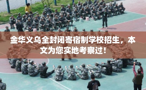 金华义乌全封闭寄宿制学校招生,本文为您实地考察过! 金华义乌全封闭寄宿制学校招生,本文为您实地考察过!