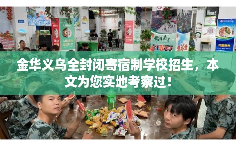 金华义乌全封闭寄宿制学校招生,本文为您实地考察过! 金华义乌全封闭寄宿制学校招生,本文为您实地考察过!