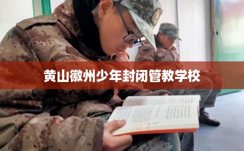 黄山徽州少年封闭管教学校