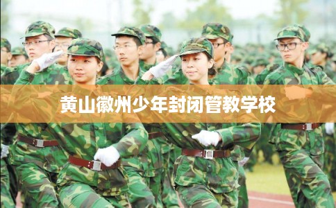 黄山徽州少年封闭管教学校