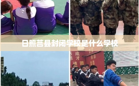 日照莒县封闭学校是什么学校