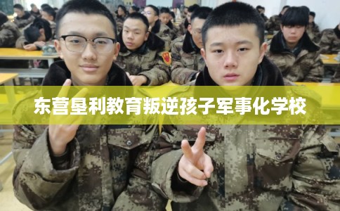 东营垦利教育叛逆孩子军事化学校 东营垦利教育叛逆孩子军事化学校