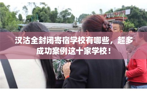 汉沽全封闭寄宿学校有哪些，超多成功案例这十家学校！