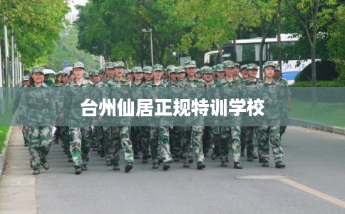 台州仙居正规特训学校 台州仙居正规特训学校