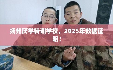 扬州厌学特训学校，2025年数据证明！