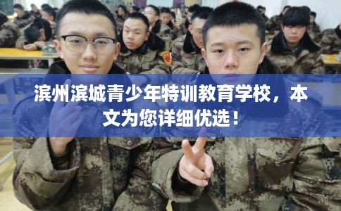 滨州滨城青少年特训教育学校,本文为您详细优选! 滨州滨城青少年特训教育学校,本文为您详细优选!
