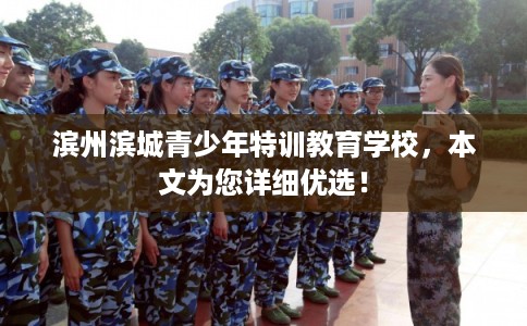 滨州滨城青少年特训教育学校，本文为您详细优选！