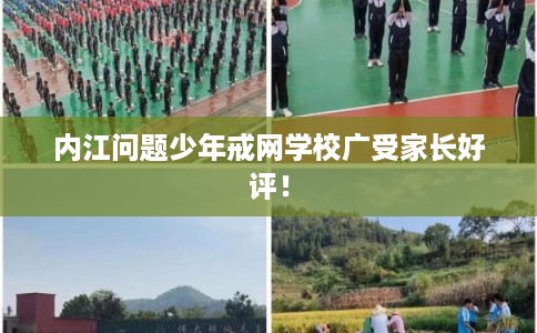 内江问题少年戒网学校广受家长好评！