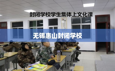 无锡惠山封闭学校 无锡惠山封闭学校