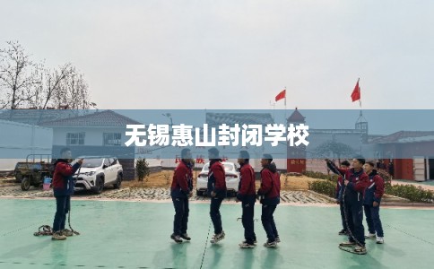 无锡惠山封闭学校 无锡惠山封闭学校