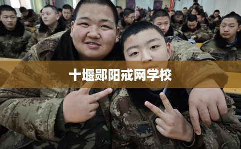 十堰郧阳戒网学校 十堰郧阳戒网学校
