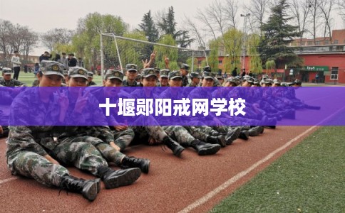 十堰郧阳戒网学校