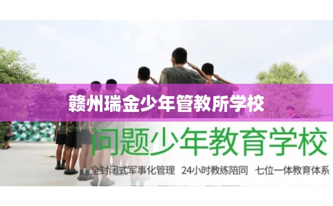 赣州瑞金少年管教所学校 赣州瑞金少年管教所学校