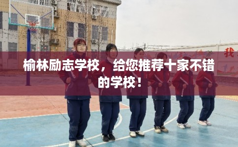 榆林励志学校,给您推荐十家不错的学校! 榆林励志学校,给您推荐十家不错的学校!