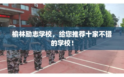 榆林励志学校，给您推荐十家不错的学校！