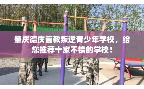 肇庆德庆管教叛逆青少年学校，给您推荐十家不错的学校！