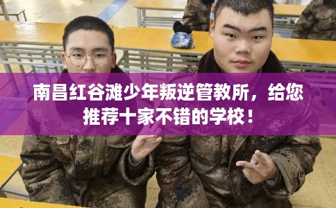 南昌红谷滩少年叛逆管教所，给您推荐十家不错的学校！