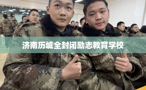 济南历城全封闭励志教育学校