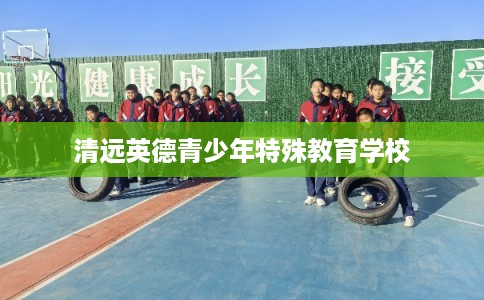 清远英德青少年特殊教育学校 清远英德青少年特殊教育学校