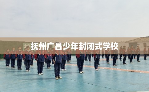 抚州广昌少年封闭式学校