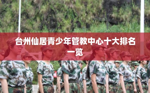 台州仙居青少年管教中心十大排名一览