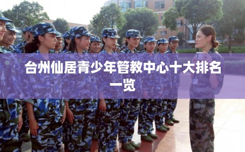 台州仙居青少年管教中心十大排名一览